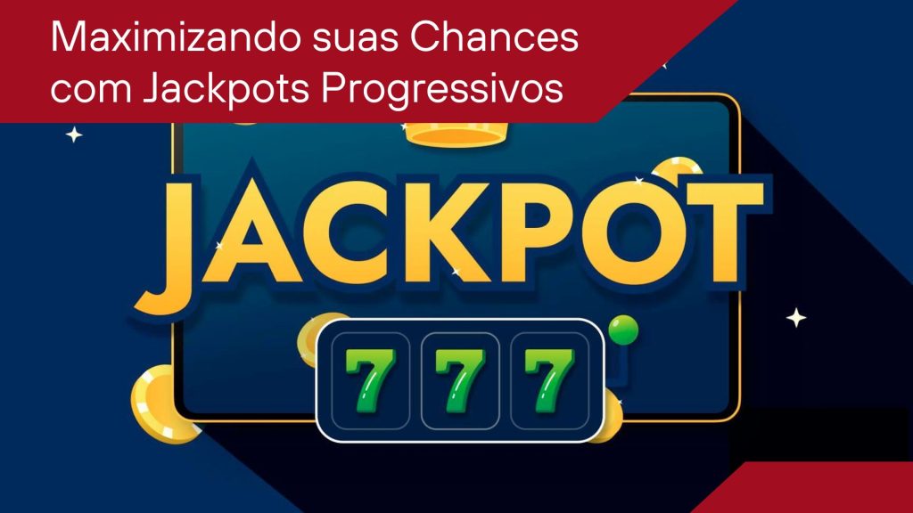 Maximizando suas Chances com Jackpots Progressivos